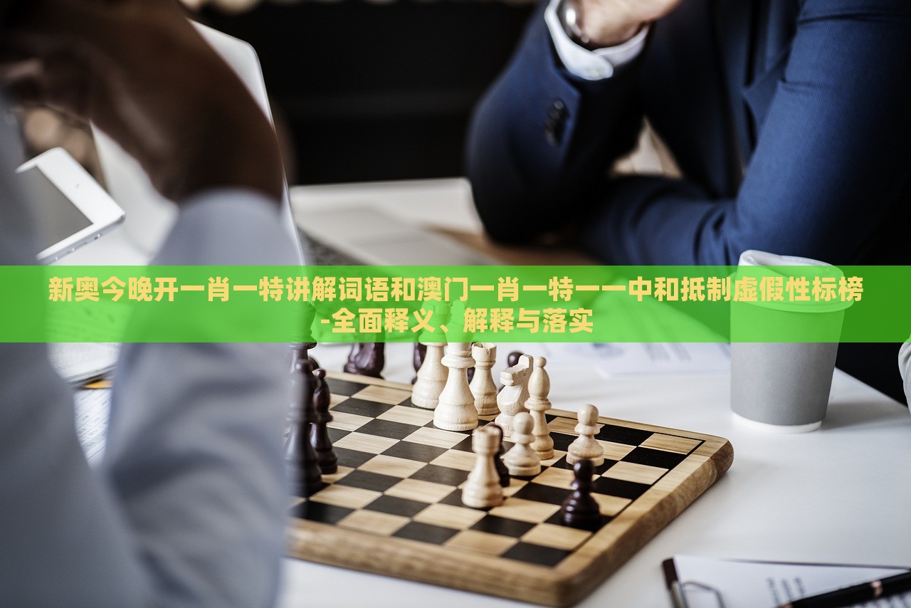 新奧今晚開一肖一特講解詞語和澳門一肖一特一一中和抵制虛假性標(biāo)榜-全面釋義、解釋與落實(shí) 新奧今晚開一肖一特講解詞語和澳門一肖一特一一中和抵制虛假性標(biāo)榜-全面釋義、解釋與落實(shí)