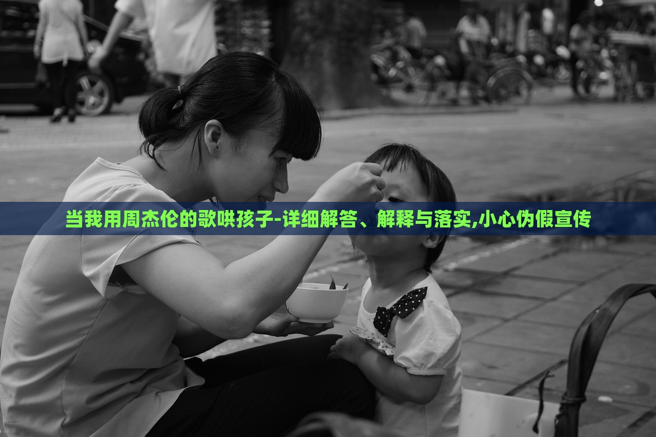 當(dāng)我用周杰倫的歌哄孩子-詳細(xì)解答、解釋與落實(shí),小心偽假宣傳