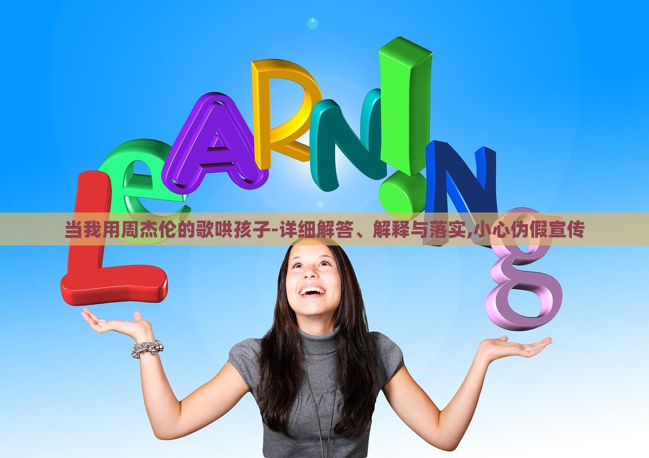 當(dāng)我用周杰倫的歌哄孩子-詳細(xì)解答、解釋與落實(shí),小心偽假宣傳