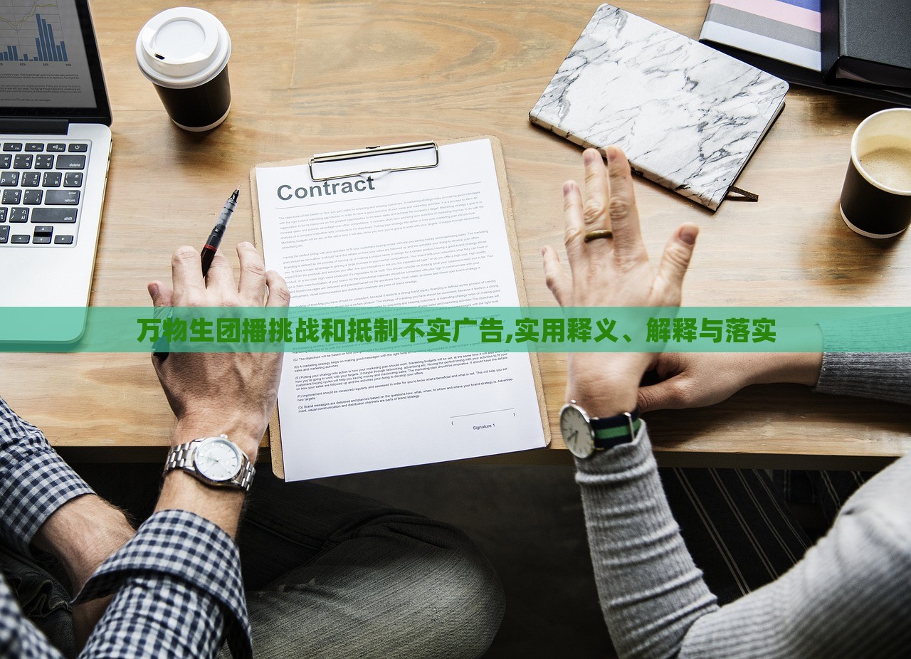 萬(wàn)物生團(tuán)播挑戰(zhàn)和抵制不實(shí)廣告,實(shí)用釋義、解釋與落實(shí)