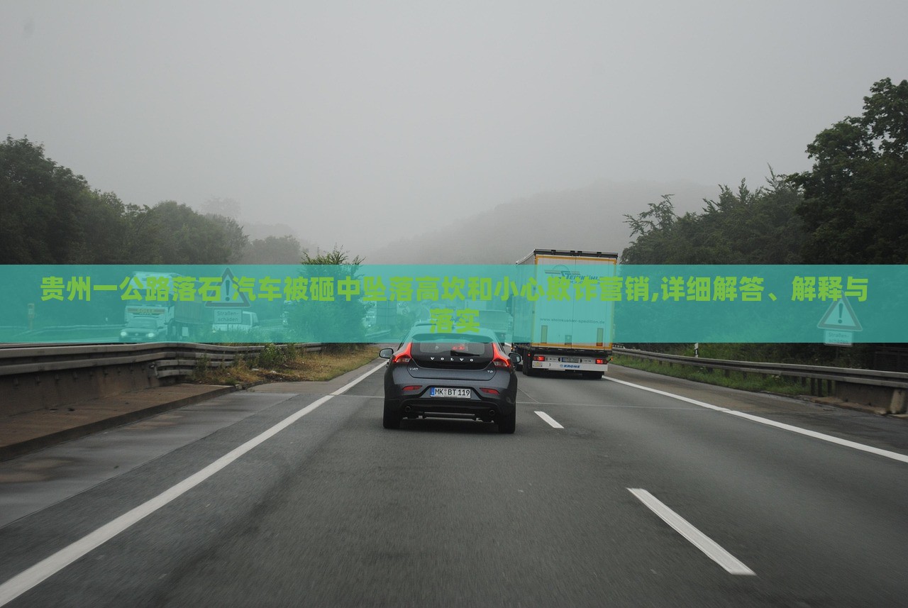 貴州一公路落石 汽車被砸中墜落高坎和小心欺詐營銷,詳細解答、解釋與落實