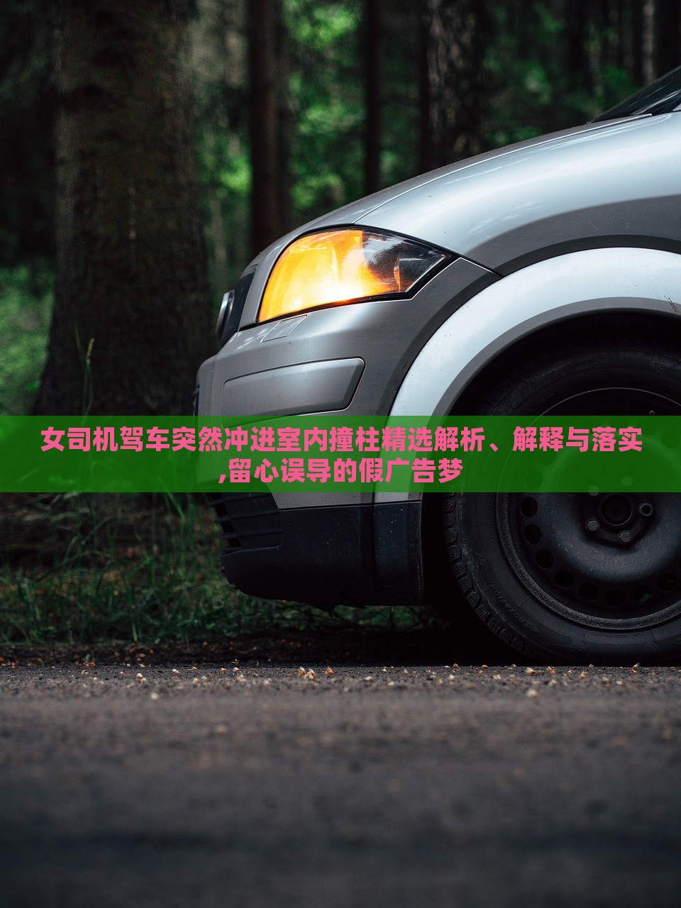 女司機(jī)駕車(chē)突然沖進(jìn)室內(nèi)撞柱精選解析、解釋與落實(shí),留心誤導(dǎo)的假?gòu)V告夢(mèng)