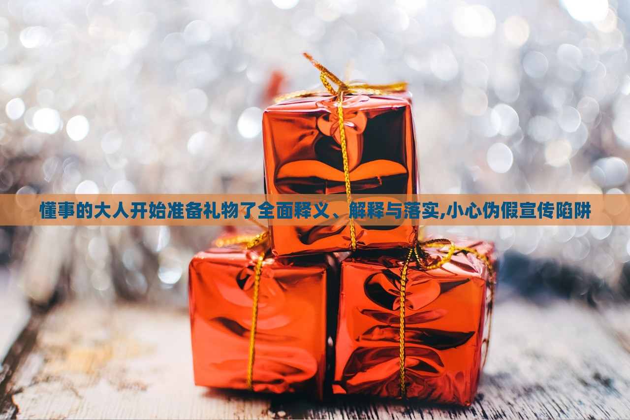 懂事的大人開始準備禮物了全面釋義、解釋與落實,小心偽假宣傳陷阱