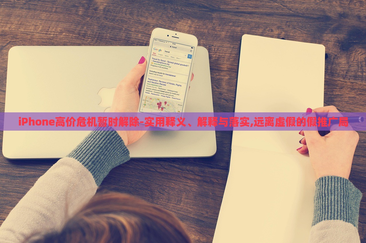 iPhone高價(jià)危機(jī)暫時(shí)解除-實(shí)用釋義、解釋與落實(shí),遠(yuǎn)離虛假的假推廣局