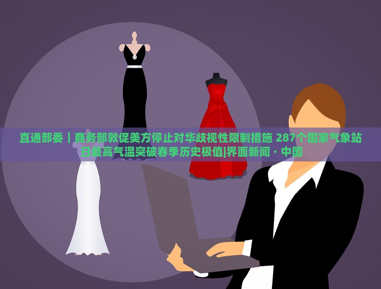 直通部委｜商務部敦促美方停止對華歧視性限制措施 287個國家氣象站日最高氣溫突破春季歷史極值|界面新聞 · 中國