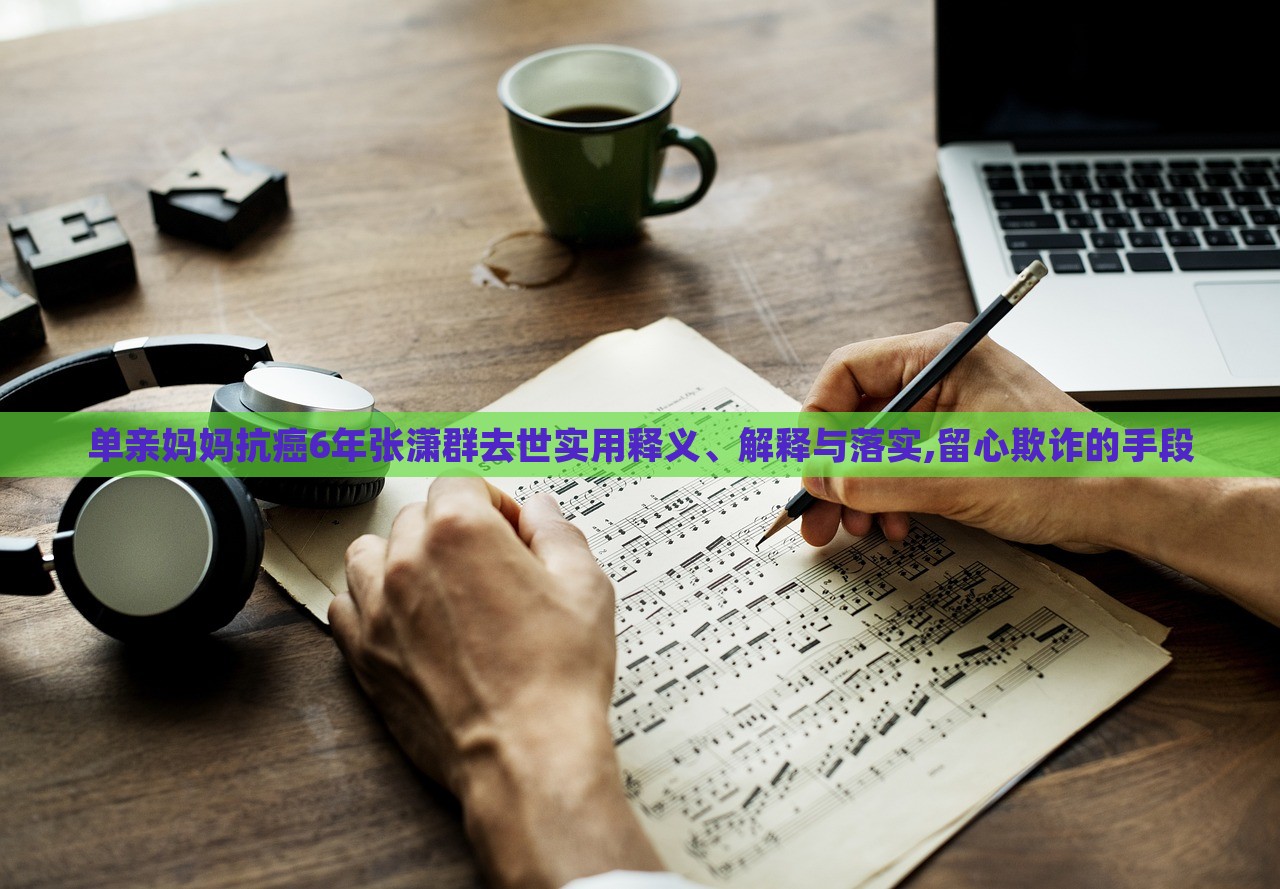 單親媽媽抗癌6年張瀟群去世實用釋義、解釋與落實,留心欺詐的手段