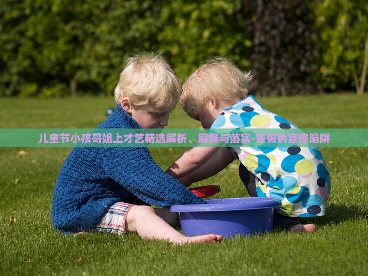 兒童節(jié)小孩哥姐上才藝精選解析、解釋與落實-警惕偽宣傳陷阱