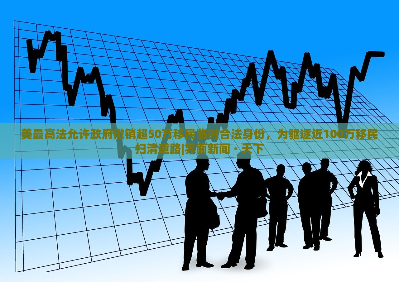 美最高法允許政府撤銷超50萬(wàn)移民臨時(shí)合法身份,為驅(qū)逐近100萬(wàn)移民掃清道路|界面新聞 · 天下 美最高法允許政府撤銷超50萬(wàn)移民臨時(shí)合法身份,為驅(qū)逐近100萬(wàn)移民掃清道路|界面新聞 · 天下