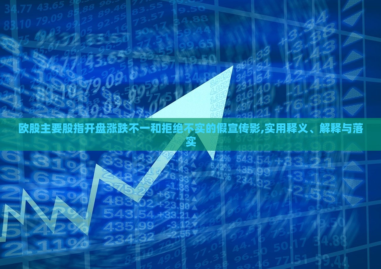 歐股主要股指開盤漲跌不一和拒絕不實的假宣傳影,實用釋義、解釋與落實