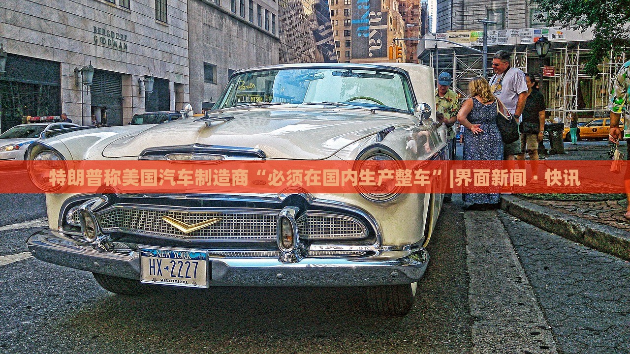 特朗普稱美國汽車制造商“必須在國內(nèi)生產(chǎn)整車”|界面新聞 · 快訊