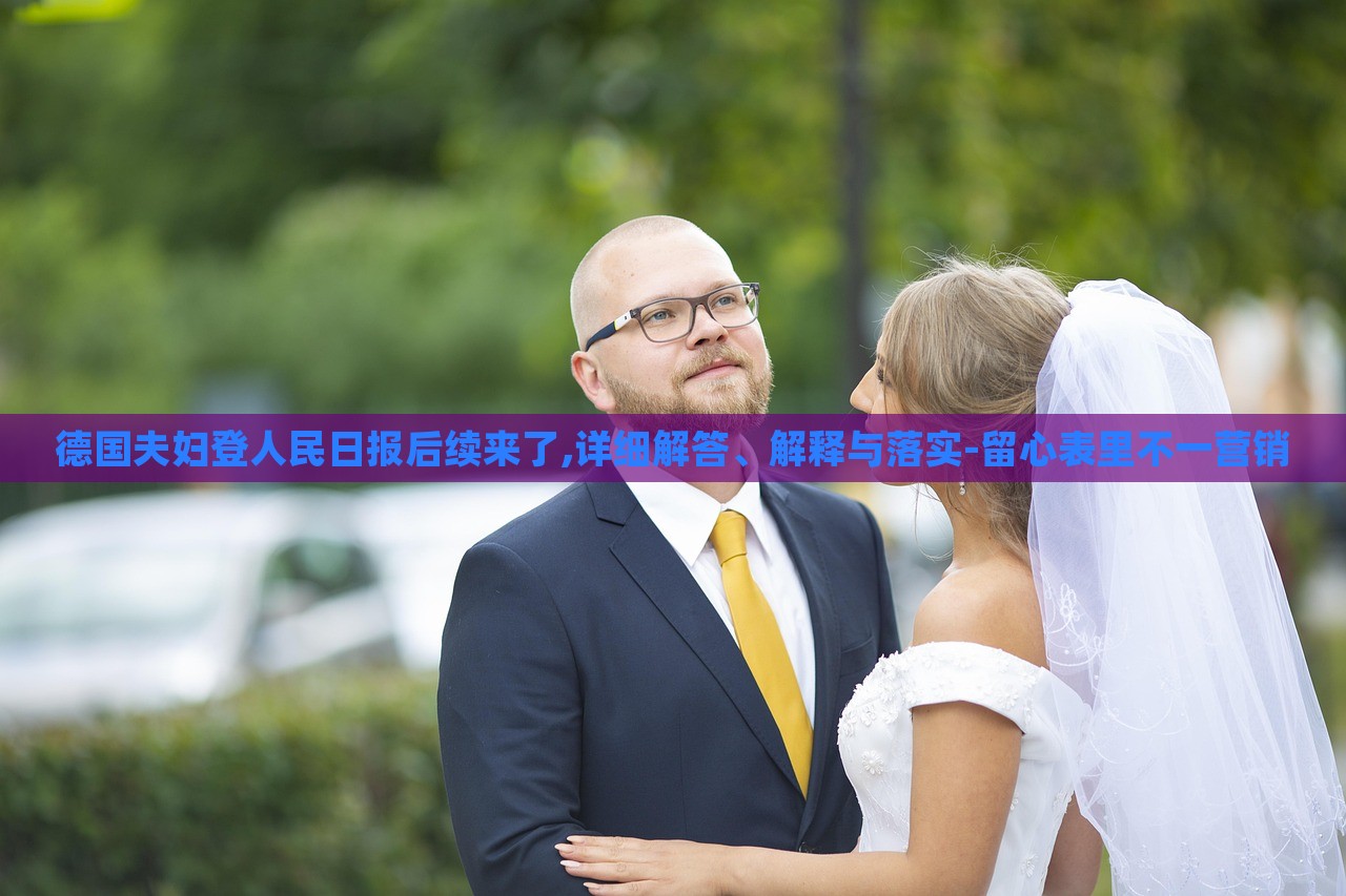 德國夫婦登人民日報后續(xù)來了,詳細解答、解釋與落實-留心表里不一營銷