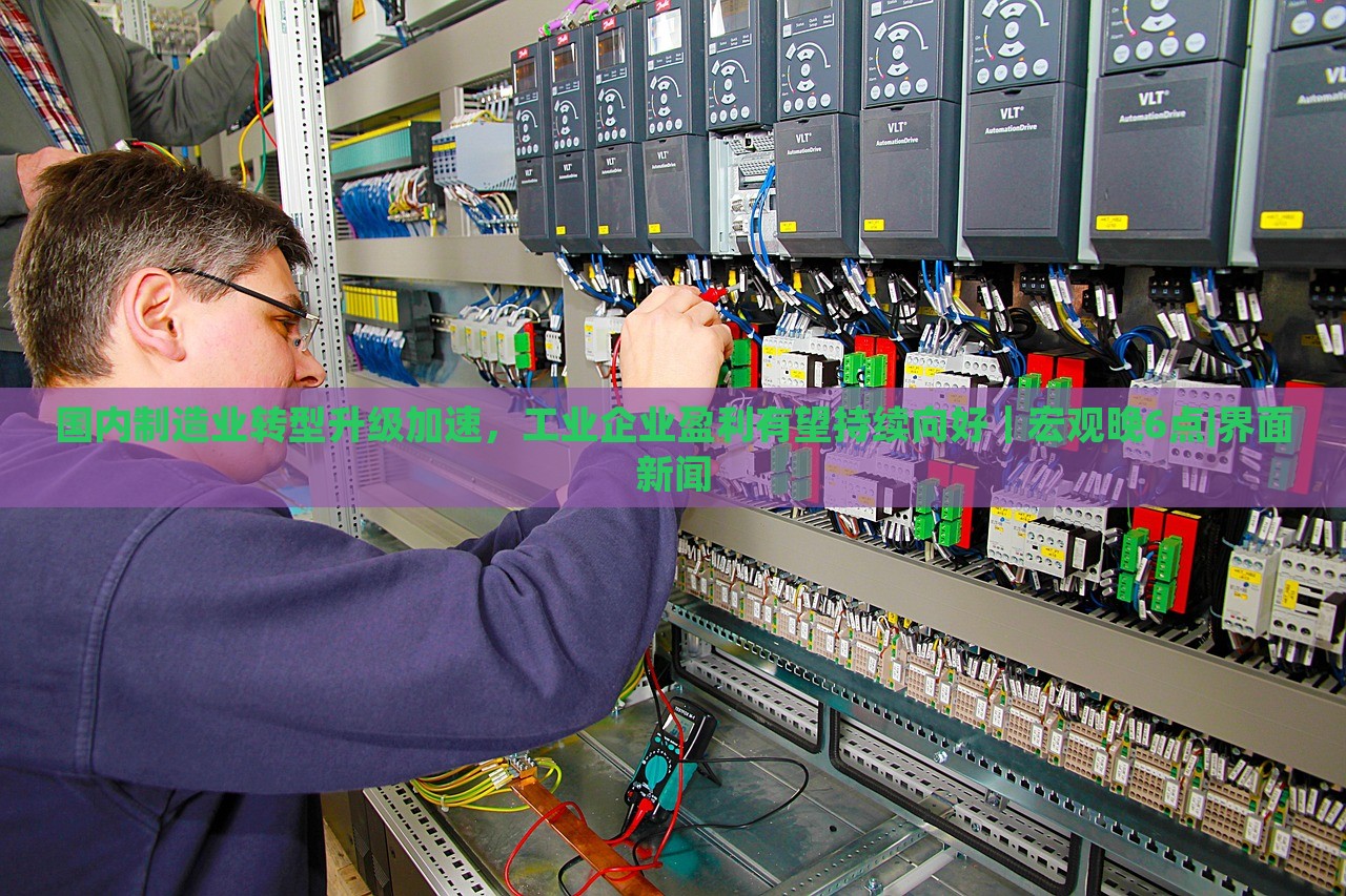 國內(nèi)制造業(yè)轉(zhuǎn)型升級加速，工業(yè)企業(yè)盈利有望持續(xù)向好｜宏觀晚6點|界面新聞