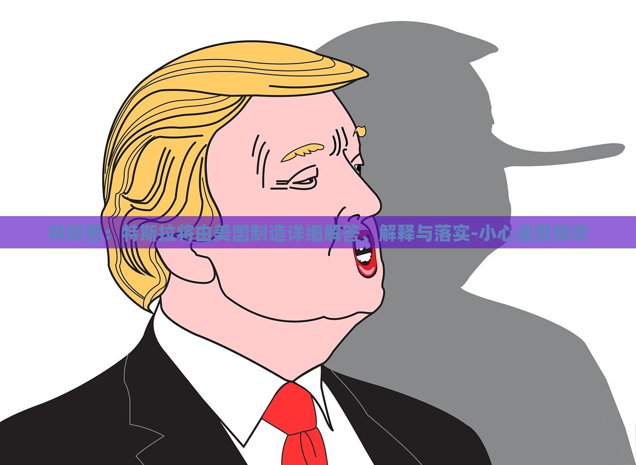 特朗普：特斯拉將由美國制造詳細解答、解釋與落實-小心虛假鼓吹