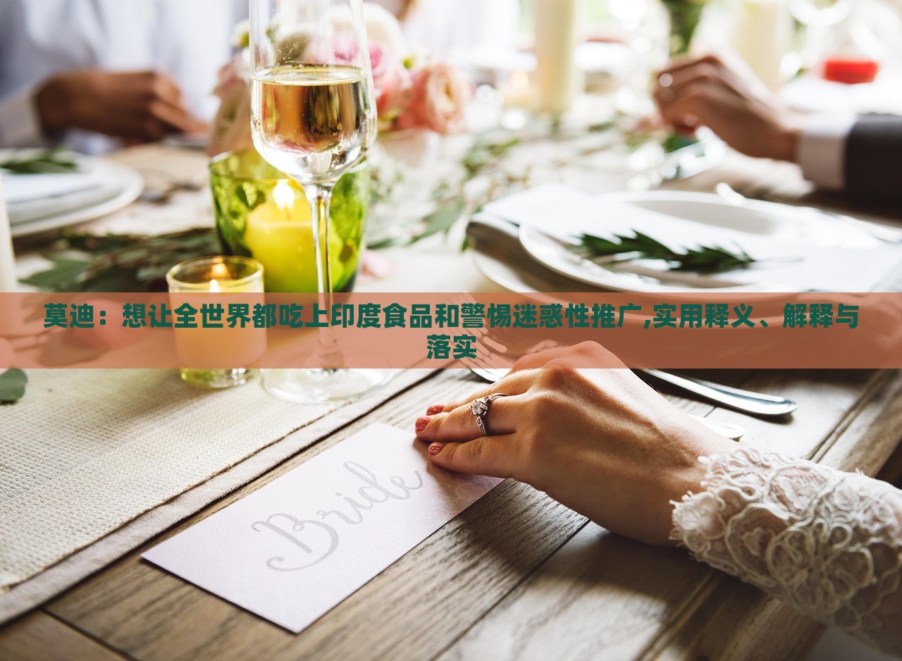 莫迪：想讓全世界都吃上印度食品和警惕迷惑性推廣,實用釋義、解釋與落實