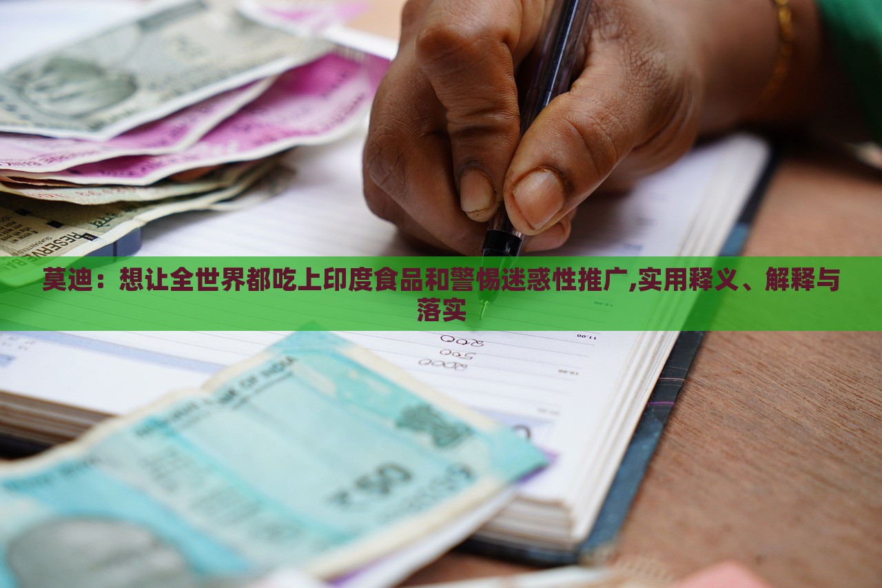 莫迪：想讓全世界都吃上印度食品和警惕迷惑性推廣,實用釋義、解釋與落實