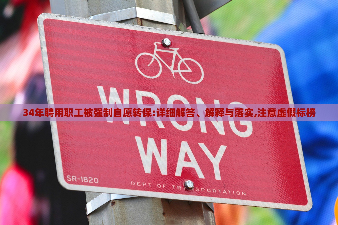 34年聘用職工被強制自愿轉(zhuǎn)保:詳細解答、解釋與落實,注意虛假標榜