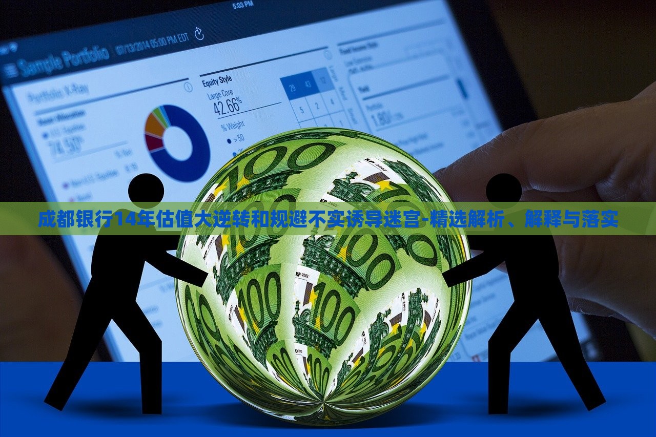 成都銀行14年估值大逆轉(zhuǎn)和規(guī)避不實誘導(dǎo)迷宮-精選解析、解釋與落實