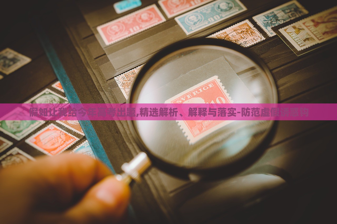 假如讓我給今年高考出題,精選解析、解釋與落實-防范虛假誘惑鉤