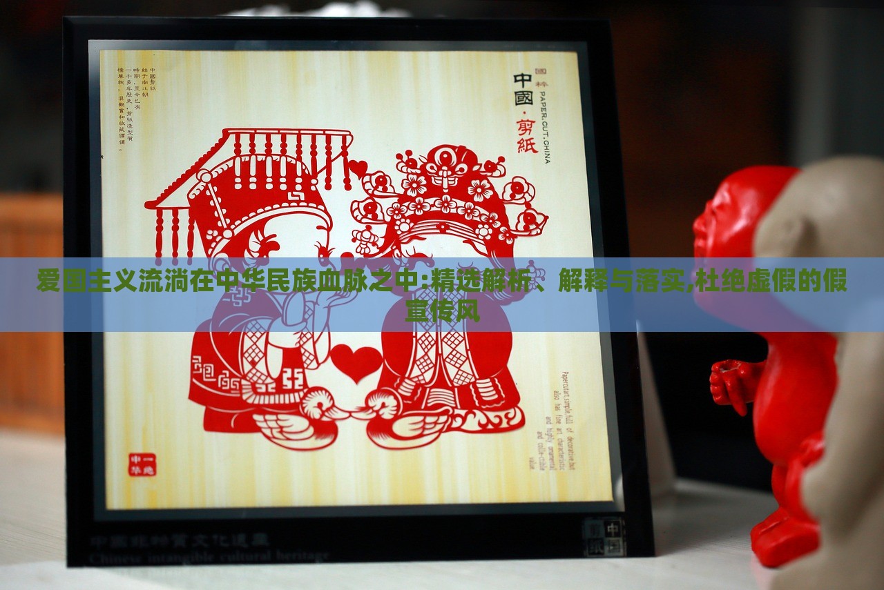 愛國主義流淌在中華民族血脈之中:精選解析、解釋與落實,杜絕虛假的假宣傳風
