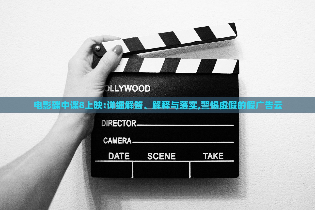 電影碟中諜8上映:詳細(xì)解答、解釋與落實(shí),警惕虛假的假?gòu)V告云