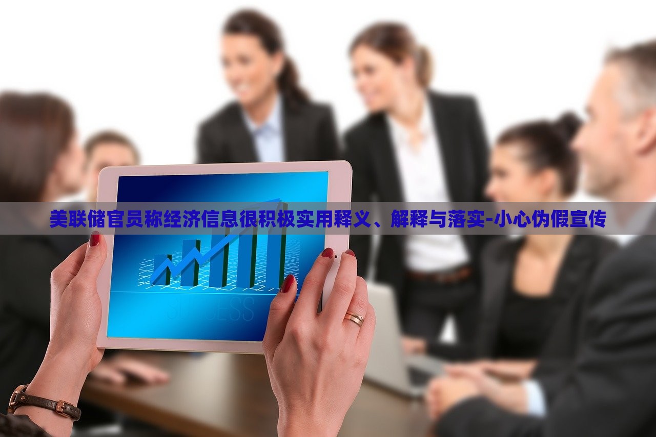 美聯儲官員稱經濟信息很積極實用釋義、解釋與落實-小心偽假宣傳