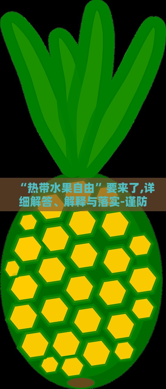 “熱帶水果自由”要來了,詳細解答、解釋與落實-謹防夸大宣傳