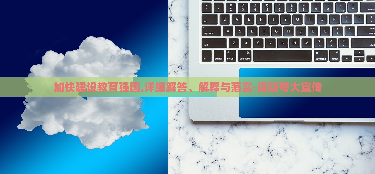 加快建設(shè)教育強(qiáng)國(guó),詳細(xì)解答、解釋與落實(shí)-謹(jǐn)防夸大宣傳