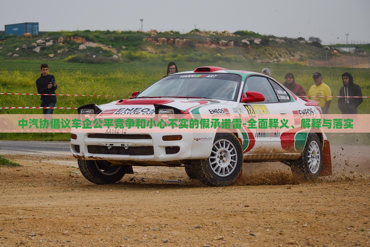 中汽協(xié)倡議車企公平競(jìng)爭(zhēng)和小心不實(shí)的假承諾雷-全面釋義、解釋與落實(shí)