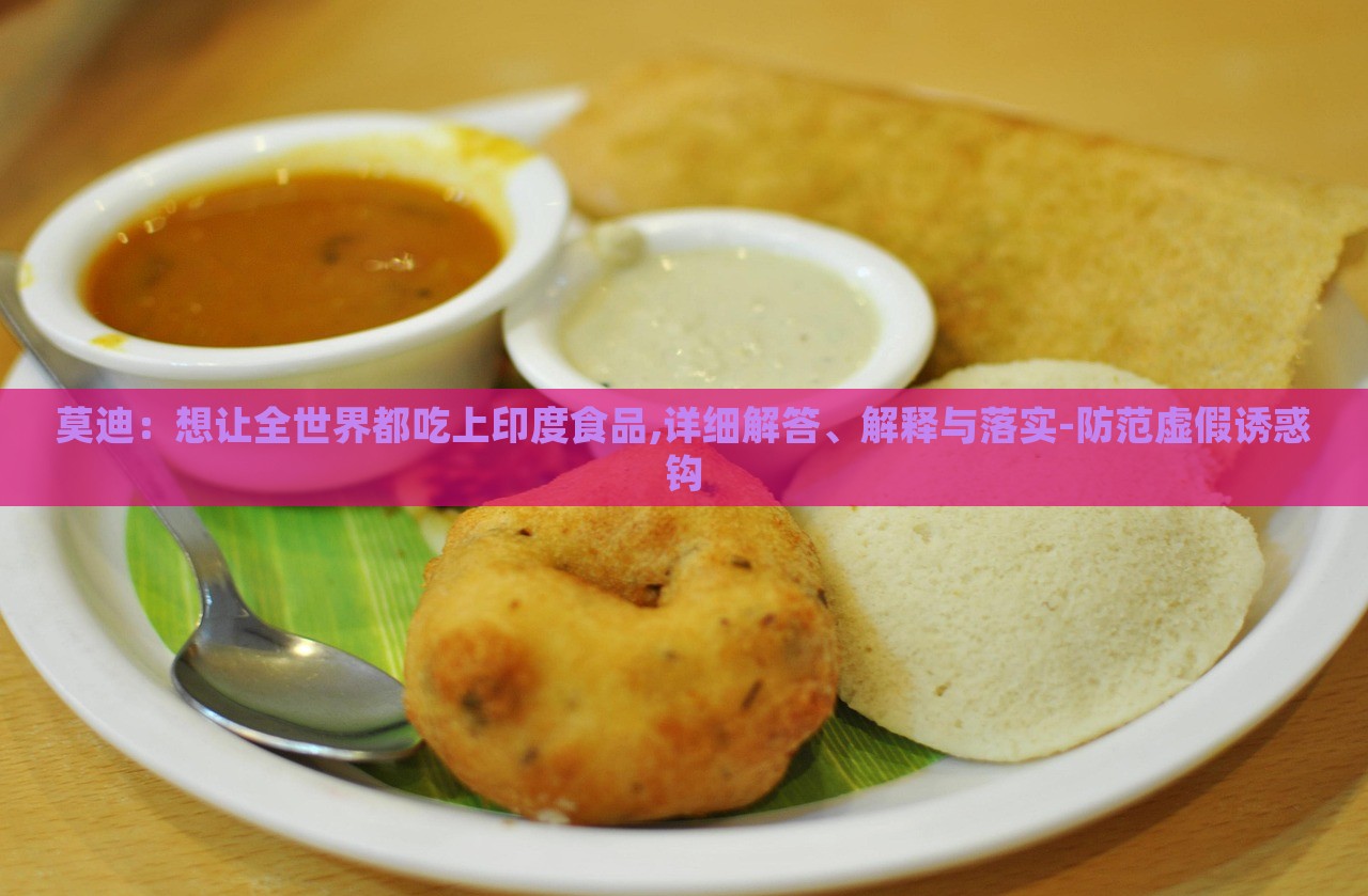 莫迪：想讓全世界都吃上印度食品,詳細(xì)解答、解釋與落實(shí)-防范虛假誘惑鉤