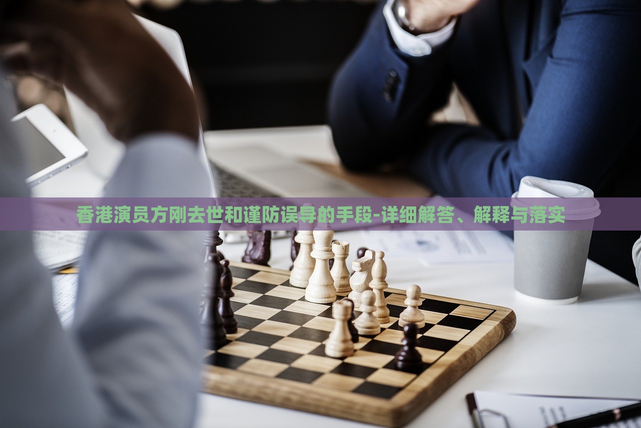 香港演員方剛?cè)ナ篮椭?jǐn)防誤導(dǎo)的手段-詳細(xì)解答、解釋與落實(shí)