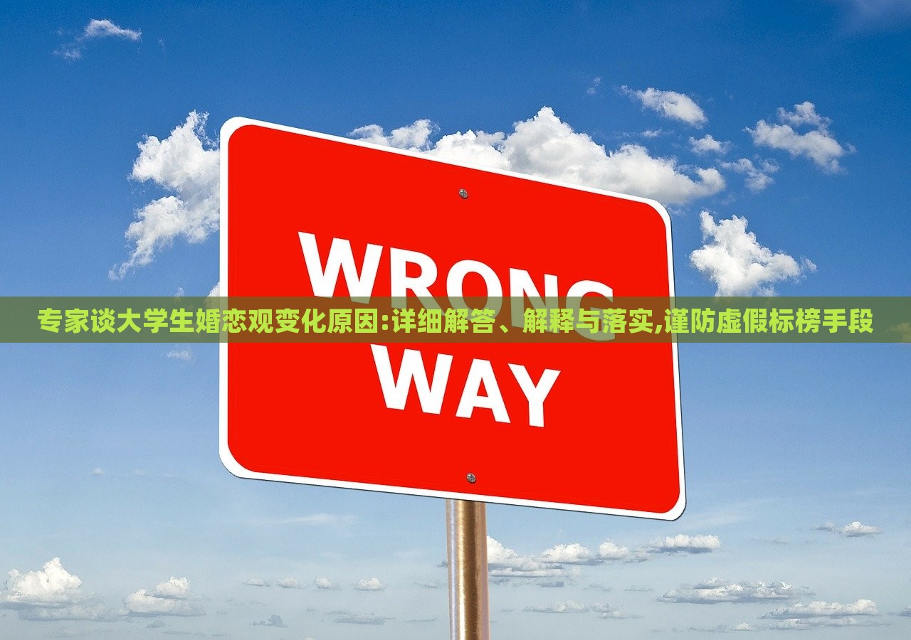 專家談大學(xué)生婚戀觀變化原因:詳細(xì)解答、解釋與落實(shí),謹(jǐn)防虛假標(biāo)榜手段