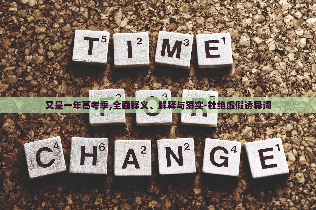 又是一年高考季,全面釋義、解釋與落實(shí)-杜絕虛假誘導(dǎo)詞 又是一年高考季,全面釋義、解釋與落實(shí)-杜絕虛假誘導(dǎo)詞