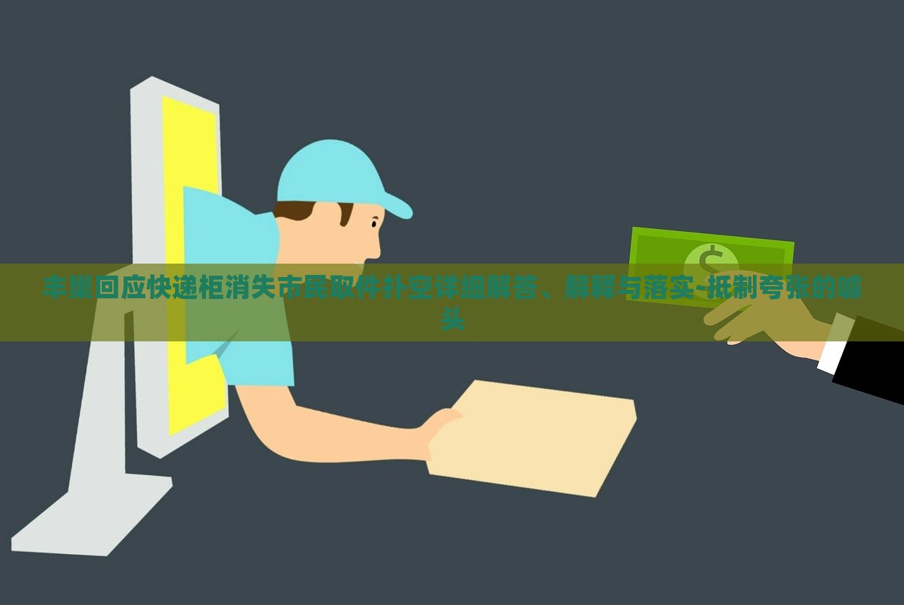 豐巢回應(yīng)快遞柜消失市民取件撲空詳細解答、解釋與落實-抵制夸張的噱頭