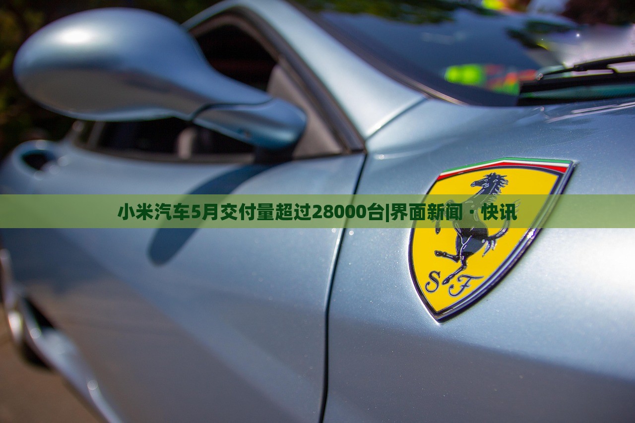 小米汽車5月交付量超過28000臺|界面新聞 · 快訊