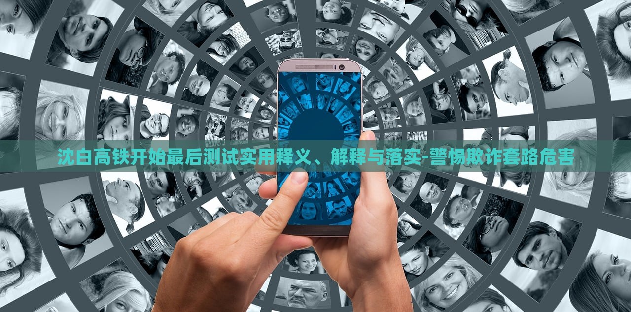 沈白高鐵開始最后測試實用釋義、解釋與落實-警惕欺詐套路危害