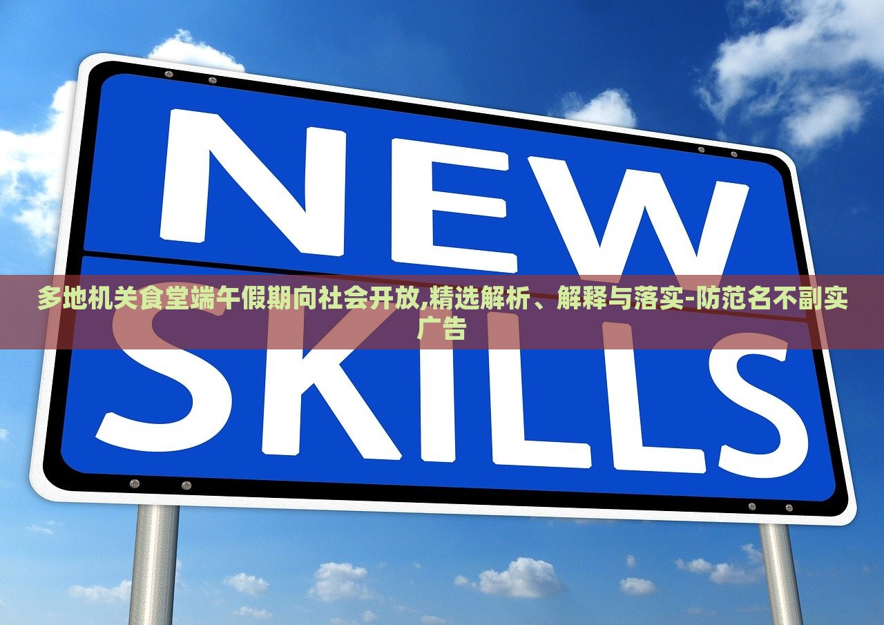 多地機(jī)關(guān)食堂端午假期向社會(huì)開(kāi)放,精選解析、解釋與落實(shí)-防范名不副實(shí)廣告