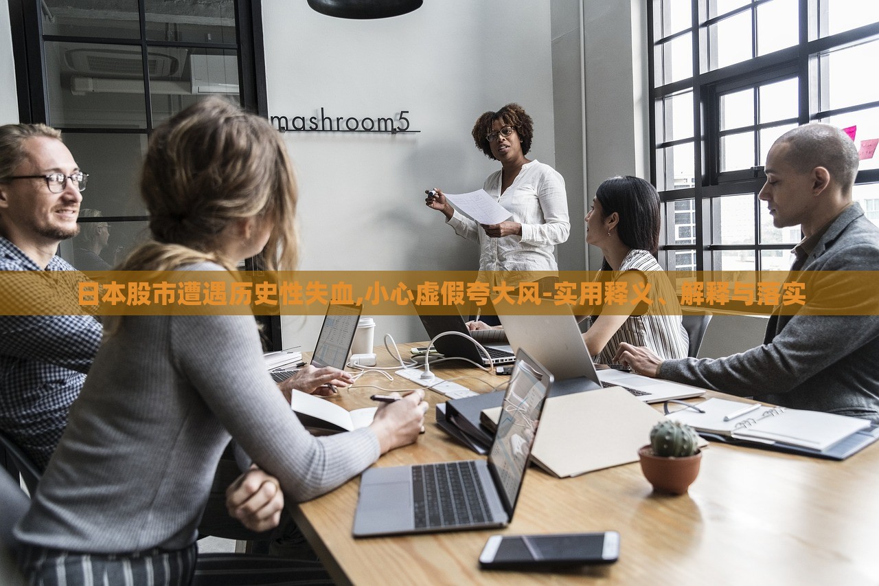 日本股市遭遇歷史性失血,小心虛假夸大風-實用釋義、解釋與落實