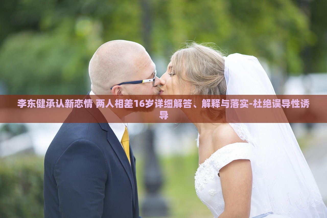 李東健承認新戀情 兩人相差16歲詳細解答、解釋與落實-杜絕誤導性誘導
