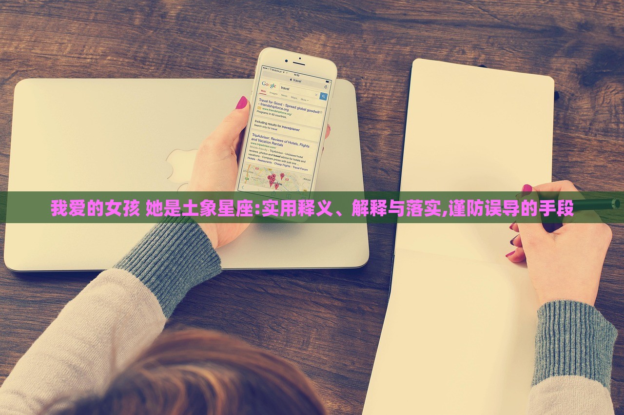 我愛(ài)的女孩 她是土象星座:實(shí)用釋義、解釋與落實(shí),謹(jǐn)防誤導(dǎo)的手段