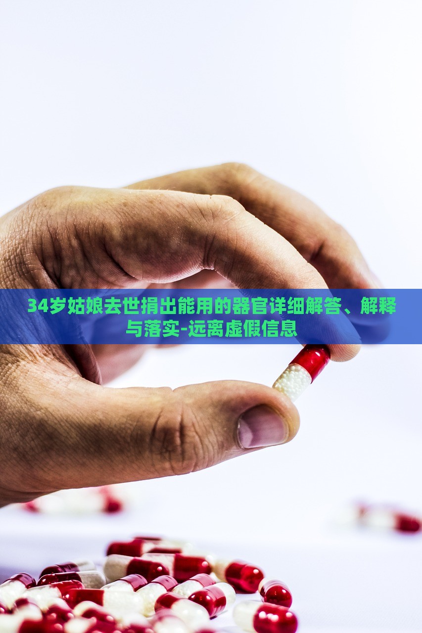 34歲姑娘去世捐出能用的器官詳細解答、解釋與落實-遠離虛假信息