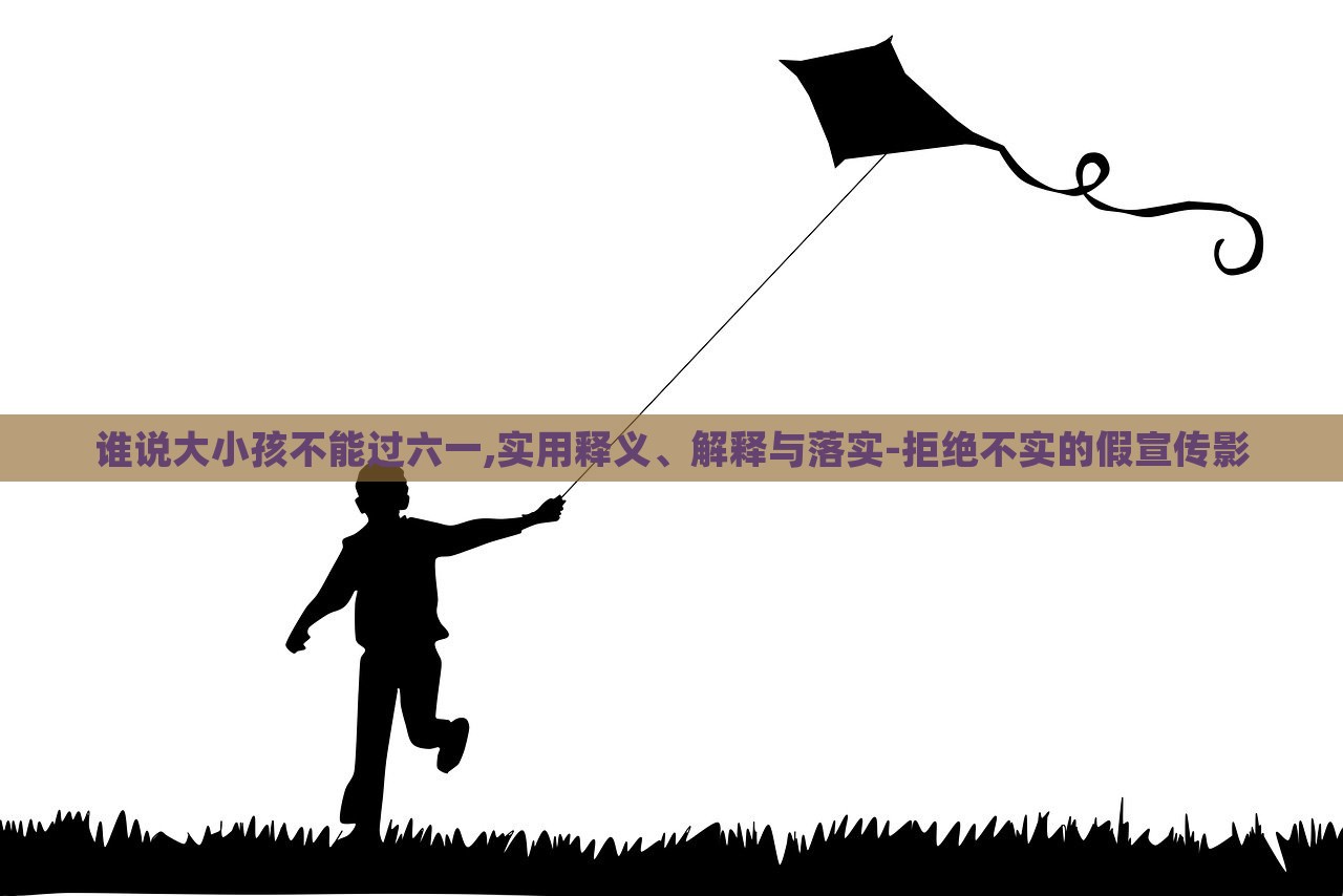 誰說大小孩不能過六一,實用釋義、解釋與落實-拒絕不實的假宣傳影