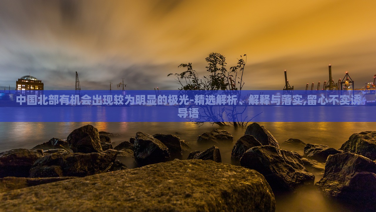 中國北部有機會出現(xiàn)較為明顯的極光-精選解析、解釋與落實,留心不實誘導(dǎo)語 中國北部有機會出現(xiàn)較為明顯的極光-精選解析、解釋與落實,留心不實誘導(dǎo)語