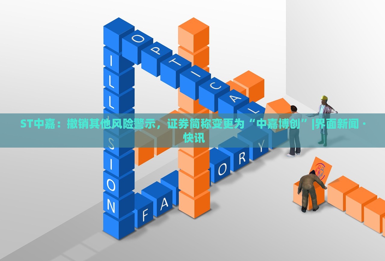 ST中嘉:撤銷其他風(fēng)險(xiǎn)警示,證券簡(jiǎn)稱變更為“中嘉博創(chuàng)”|界面新聞 · 快訊 ST中嘉:撤銷其他風(fēng)險(xiǎn)警示,證券簡(jiǎn)稱變更為“中嘉博創(chuàng)”|界面新聞 · 快訊