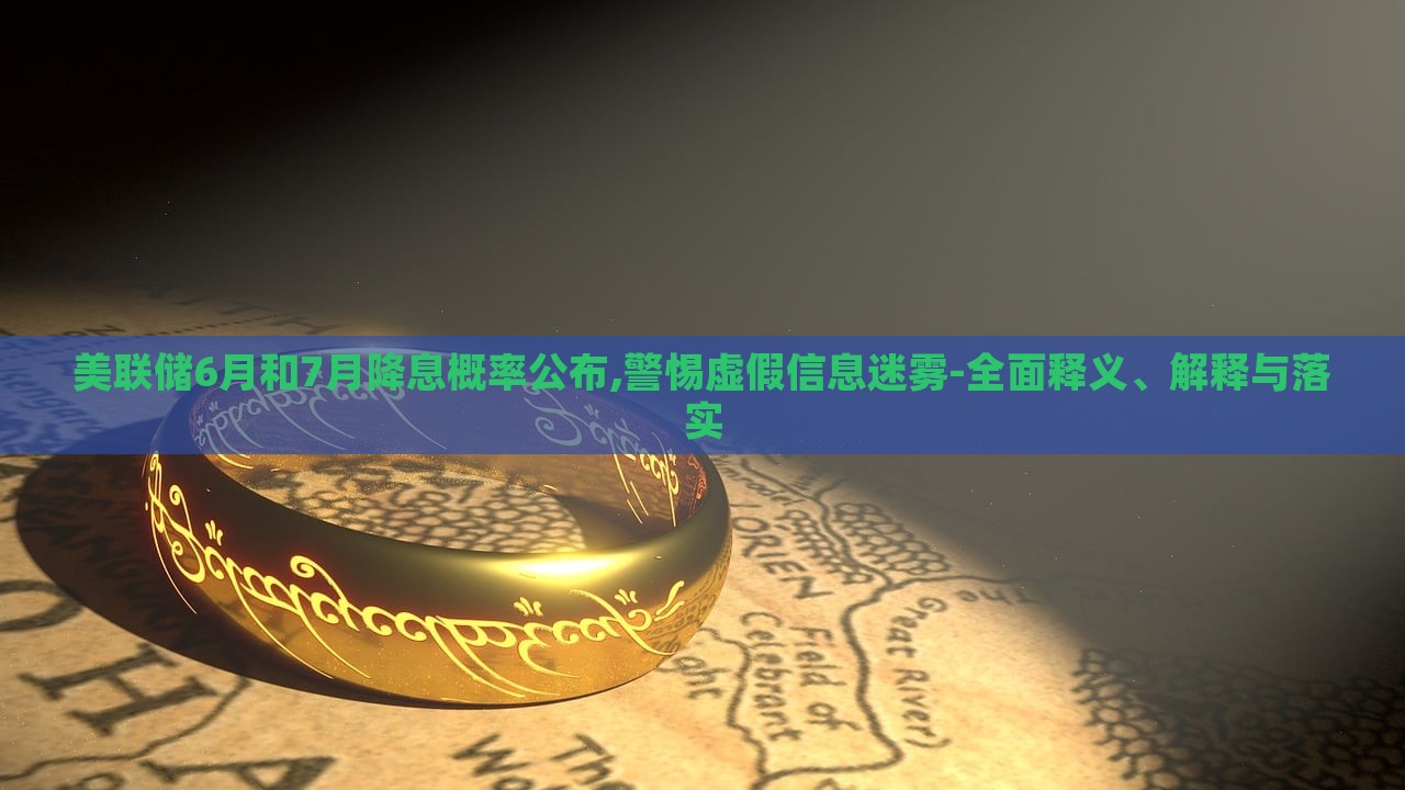 美聯(lián)儲6月和7月降息概率公布,警惕虛假信息迷霧-全面釋義、解釋與落實(shí) 美聯(lián)儲6月和7月降息概率公布,警惕虛假信息迷霧-全面釋義、解釋與落實(shí)