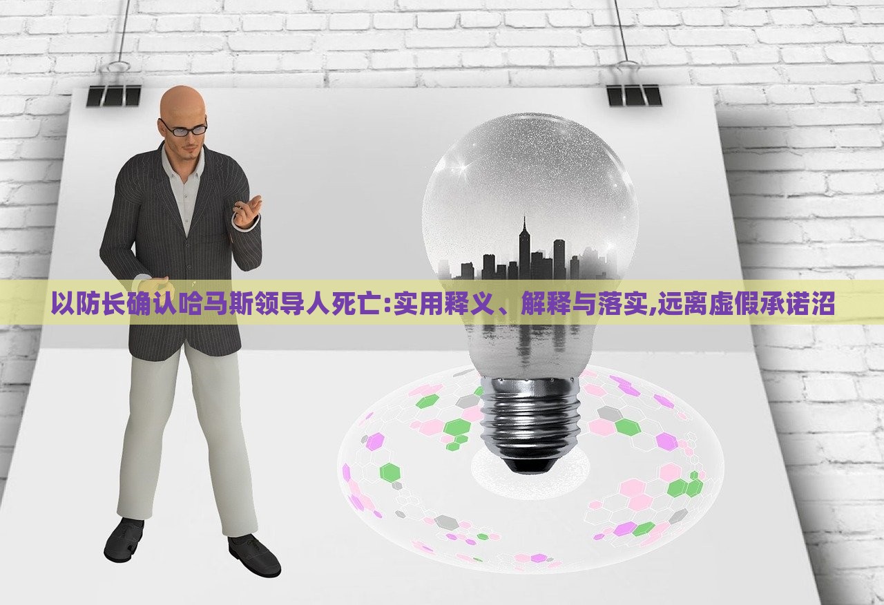 以防長(zhǎng)確認(rèn)哈馬斯領(lǐng)導(dǎo)人死亡:實(shí)用釋義、解釋與落實(shí),遠(yuǎn)離虛假承諾沼