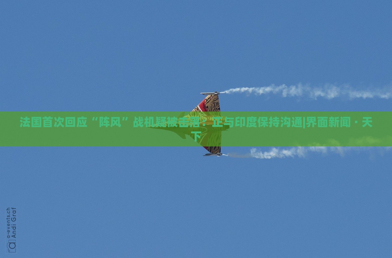 法國(guó)首次回應(yīng)“陣風(fēng)”戰(zhàn)機(jī)疑被擊落：正與印度保持溝通|界面新聞 · 天下