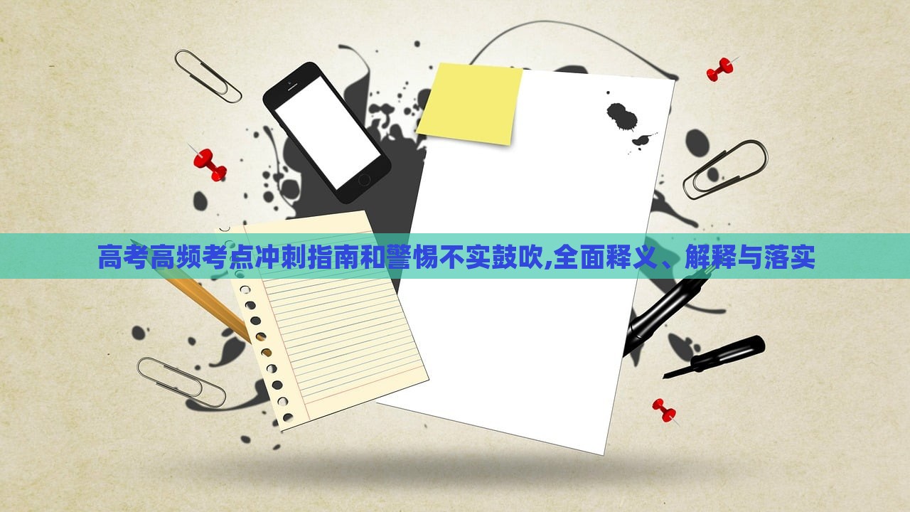 高考高頻考點(diǎn)沖刺指南和警惕不實(shí)鼓吹,全面釋義、解釋與落實(shí)