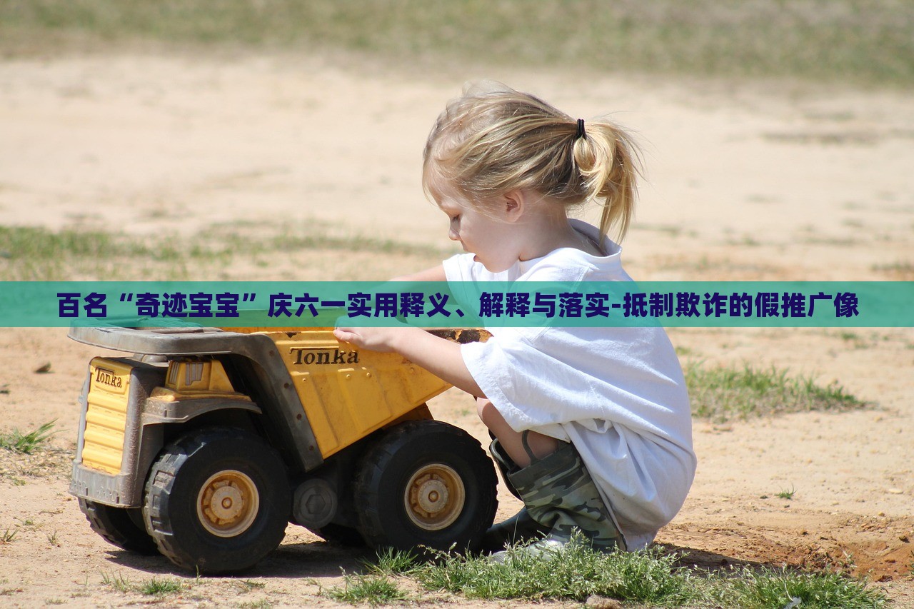 百名“奇跡寶寶”慶六一實用釋義、解釋與落實-抵制欺詐的假推廣像
