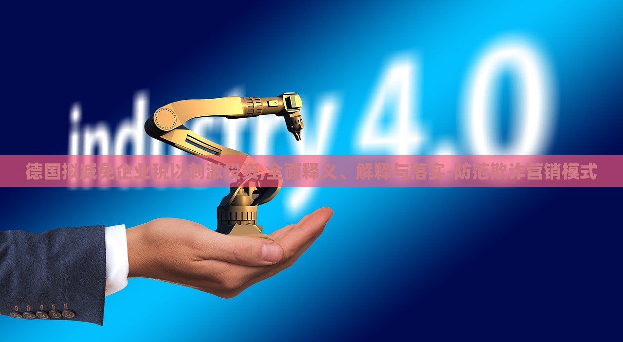 德國擬減免企業(yè)稅以刺激投資,全面釋義、解釋與落實(shí)-防范欺詐營銷模式
