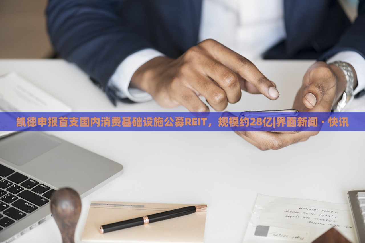 凱德申報首支國內(nèi)消費基礎(chǔ)設(shè)施公募REIT，規(guī)模約28億|界面新聞 · 快訊